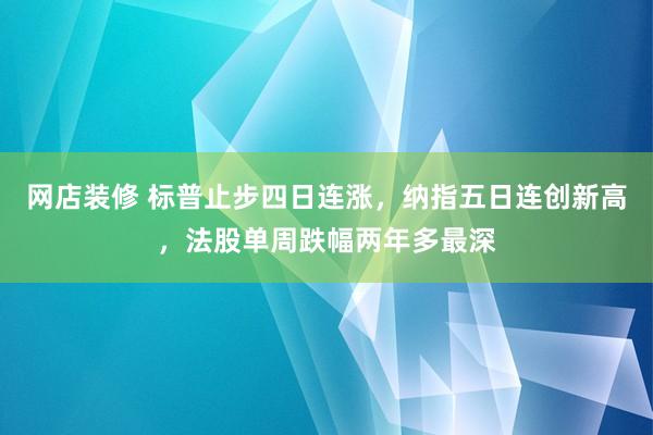 网店装修 标普止步四日连涨，纳指五日连创新高，法股单周跌幅两年多最深