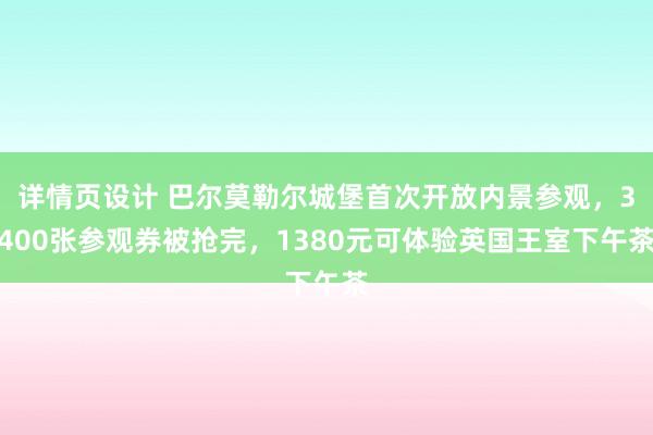 详情页设计 巴尔莫勒尔城堡首次开放内景参观，3400张参观券被抢完，1380元可体验英国王室下午茶