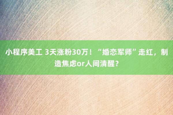 小程序美工 3天涨粉30万！“婚恋军师”走红，制造焦虑or人间清醒？