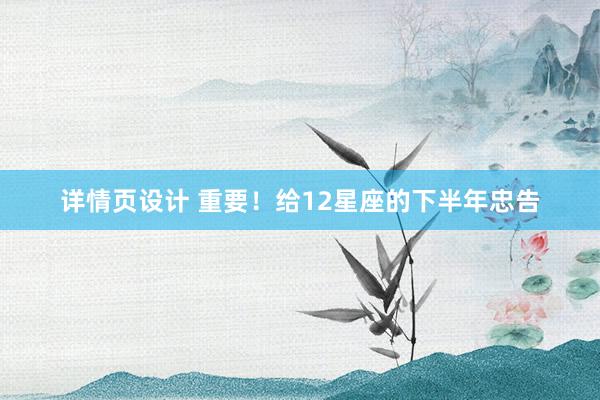 详情页设计 重要！给12星座的下半年忠告