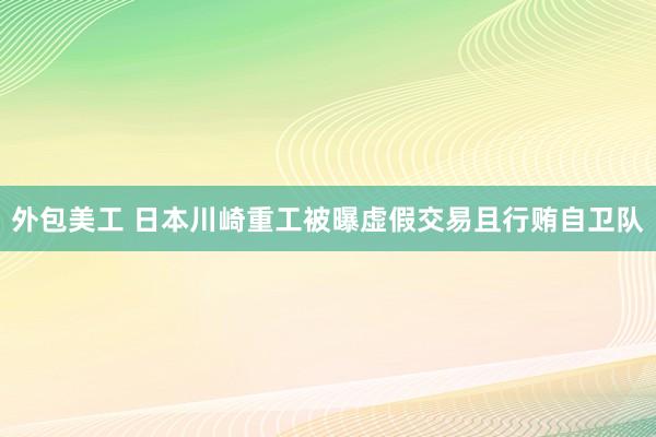 外包美工 日本川崎重工被曝虚假交易且行贿自卫队