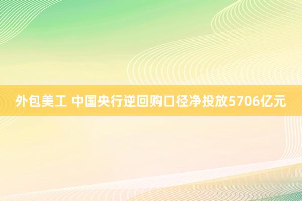 外包美工 中国央行逆回购口径净投放5706亿元